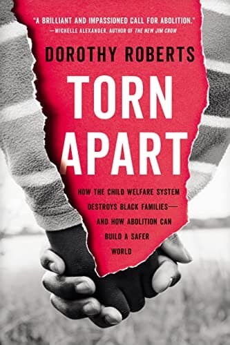 Cover of Torn Apart: How the Child Welfare System Destroys Black Families—and How Abolition Can Build a Safer World