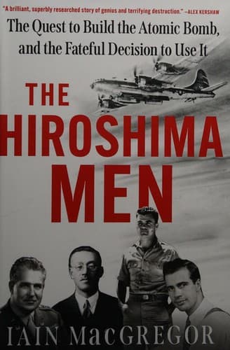 Cover of The Hiroshima Men: The Quest to Build the Atomic Bomb, and the Fateful Decision to Use It
