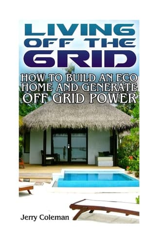 Cover of Living off the Grid: How to Build an Eco Home and Generate off Grid Power : (off Grid Living, Self-Sustainable Living)