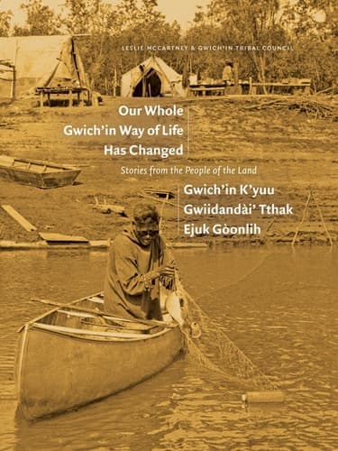 Cover of Our Whole Gwich'in Way of Life Has Changed / Gwich'in K'yuu Gwiidandi' Tthak Ejuk Gonlih