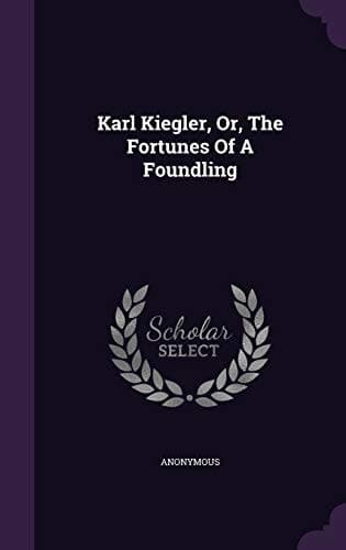 Cover of Karl Kiegler, or, The fortunes of a foundling