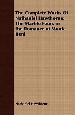 Cover of Complete Works of Nathaniel Hawthorne; the Marble Faun, or the Romance of Monte Beni