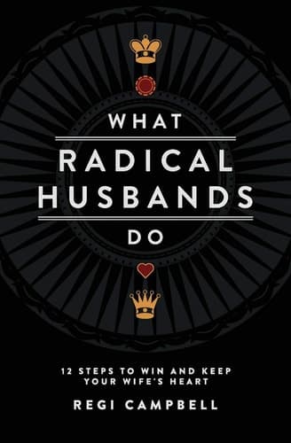 Cover of What Radical Husbands Do 12 Steps to Win and Keep Your Wife's Heart